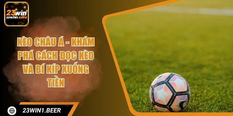 Kèo Châu Á - Khám Phá Cách Đọc Kèo Và Bí Kíp Xuống Tiền