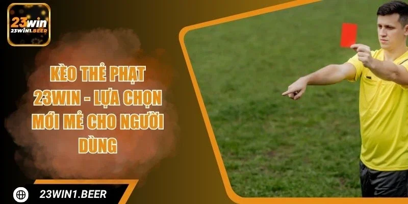 Kèo Thẻ Phạt 23WIN - Lựa Chọn Mới Mẻ Cho Người Dùng